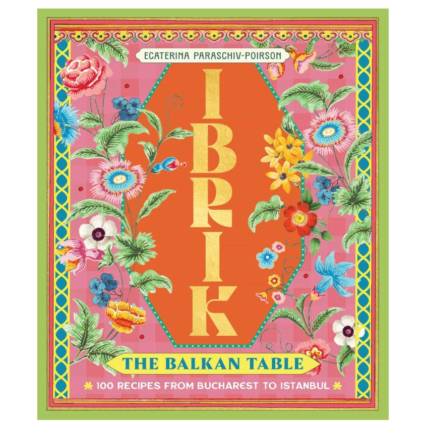 Ibrik: The Balkan Table: 100 recipes from Bucharest to Istanbul