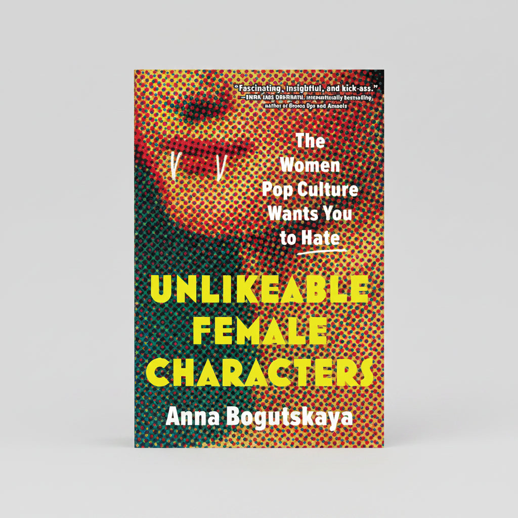 Unlikeable Female Characters: The Women Pop Culture Wants You to Hate