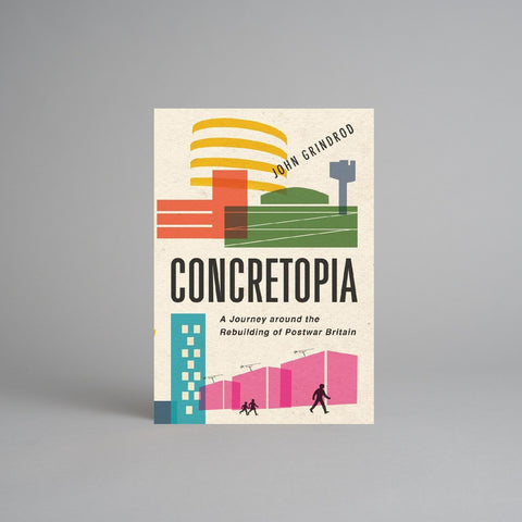 Concretopia: A Journey Around the Rebuilding of Postwar Britain by John Grindrod